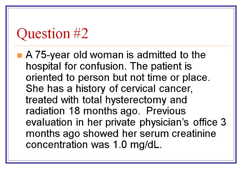 Question #2 A 75-year old woman is admitted to the hospital for confusion. The